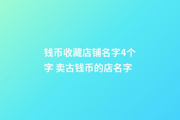 钱币收藏店铺名字4个字 卖古钱币的店名字-第1张-店铺起名-玄机派